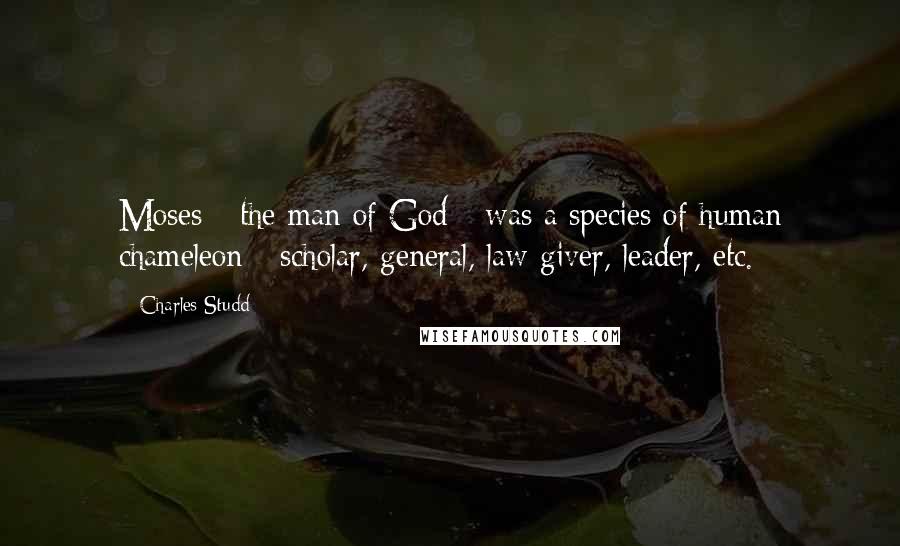 Charles Studd quotes: Moses - the man of God - was a species of human chameleon - scholar, general, law-giver, leader, etc.