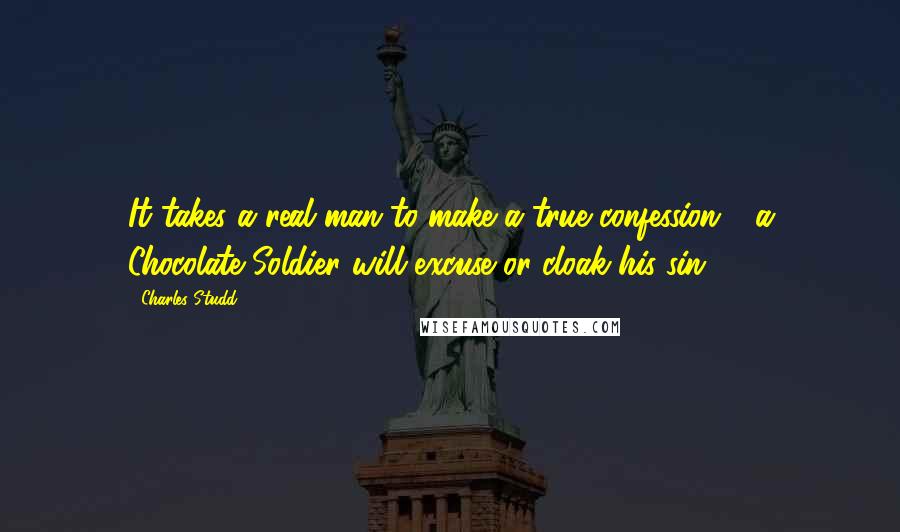 Charles Studd quotes: It takes a real man to make a true confession - a Chocolate Soldier will excuse or cloak his sin.