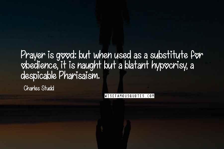 Charles Studd quotes: Prayer is good: but when used as a substitute for obedience, it is naught but a blatant hypocrisy, a despicable Pharisaism.