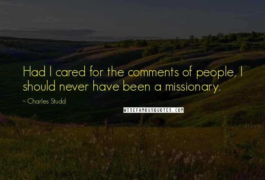 Charles Studd quotes: Had I cared for the comments of people, I should never have been a missionary. Charles Studd quotes: Had I cared for the comments of people, I should never have been a missionary.