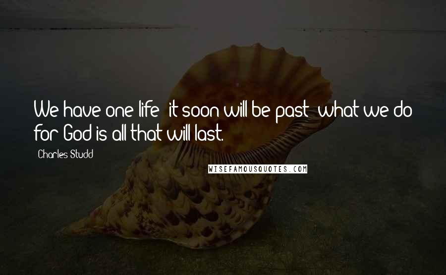 Charles Studd quotes: We have one life; it soon will be past; what we do for God is all that will last.