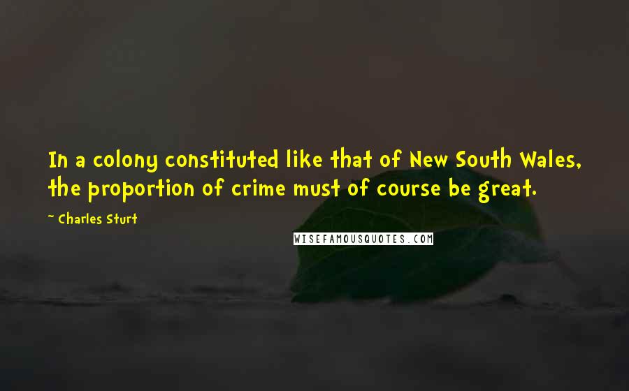 Charles Sturt quotes: In a colony constituted like that of New South Wales, the proportion of crime must of course be great.