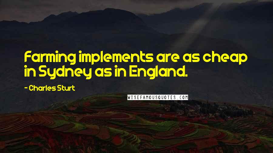 Charles Sturt quotes: Farming implements are as cheap in Sydney as in England.