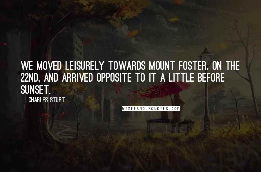 Charles Sturt quotes: We moved leisurely towards Mount Foster, on the 22nd, and arrived opposite to it a little before sunset.