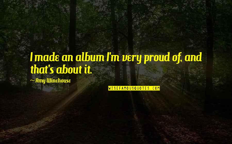 Charles Sumner Greene Quotes By Amy Winehouse: I made an album I'm very proud of,