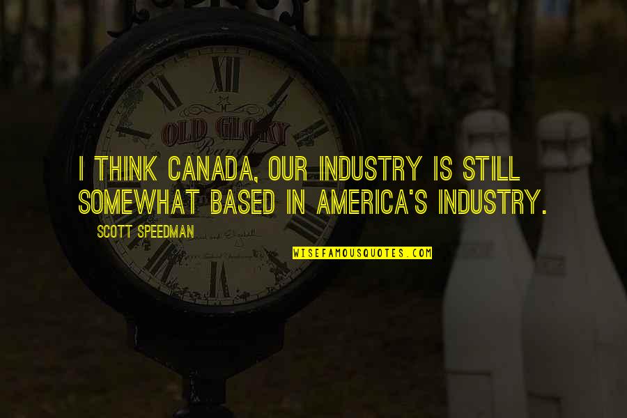 Charles Sumner Quotes By Scott Speedman: I think Canada, our industry is still somewhat