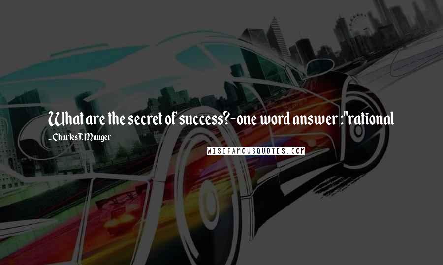 Charles T. Munger quotes: What are the secret of success?-one word answer :"rational