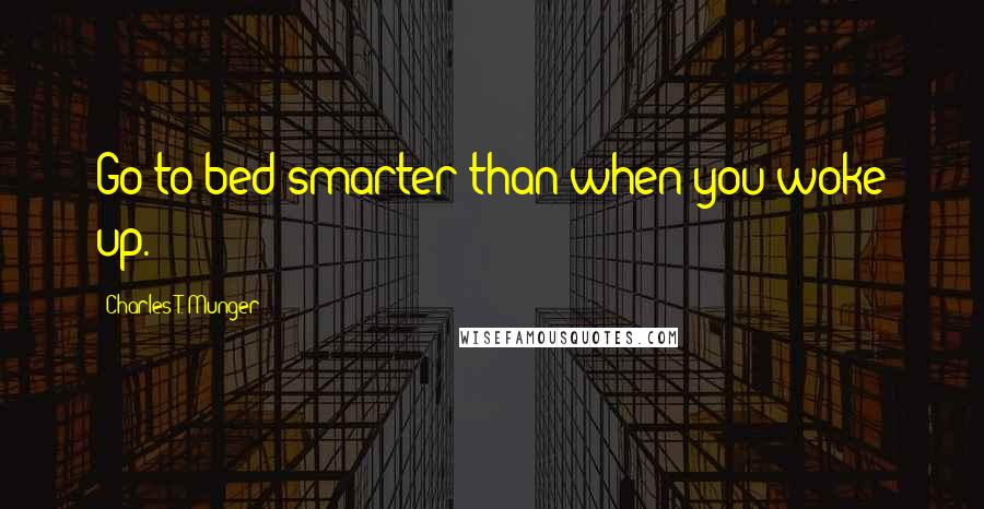 Charles T. Munger quotes: Go to bed smarter than when you woke up.