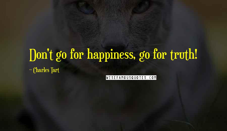 Charles Tart quotes: Don't go for happiness, go for truth!