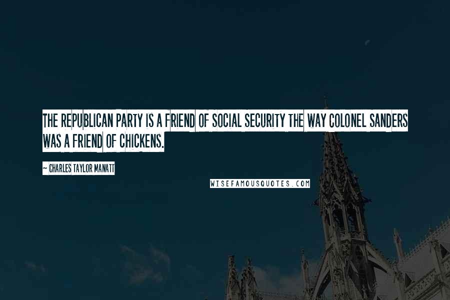 Charles Taylor Manatt quotes: The Republican Party is a friend of Social Security the way Colonel Sanders was a friend of chickens. Charles Taylor Manatt quotes: The Republican Party is a friend of Social Security the way Colonel Sanders was a friend of chickens.