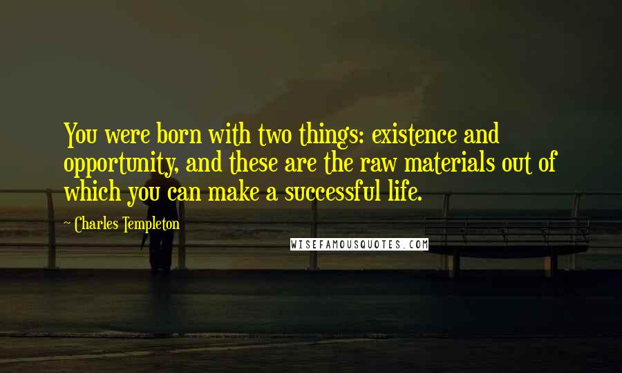 Charles Templeton quotes: You were born with two things: existence and opportunity, and these are the raw materials out of which you can make a successful life.