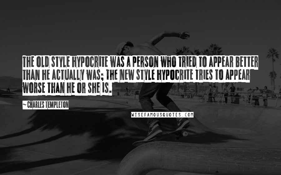 Charles Templeton quotes: The old style hypocrite was a person who tried to appear better than he actually was; the new style hypocrite tries to appear worse than he or she is.