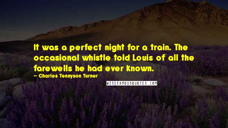 Charles Tennyson Turner quotes: It was a perfect night for a train. The occasional whistle told Louis of all the farewells he had ever known.