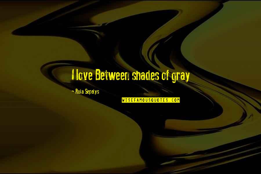 Charles Tiffany Quotes By Ruta Sepetys: I love Between shades of gray Charles Tiffany Quotes By Ruta Sepetys: I love Between shades of gray