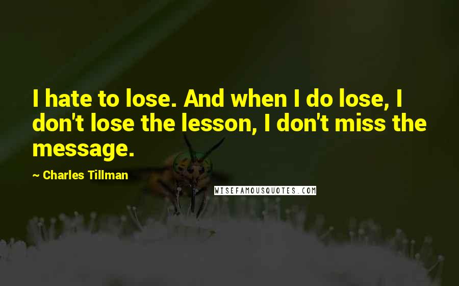 Charles Tillman quotes: I hate to lose. And when I do lose, I don't lose the lesson, I don't miss the message.