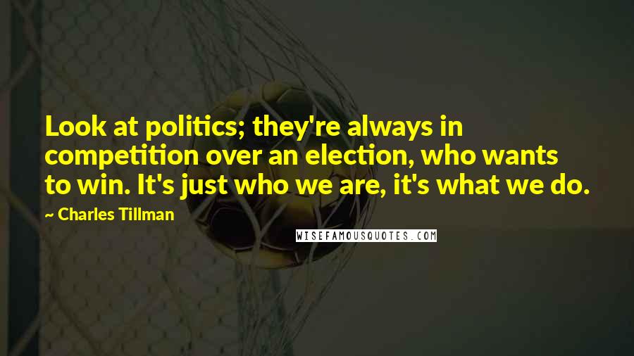 Charles Tillman quotes: Look at politics; they're always in competition over an election, who wants to win. It's just who we are, it's what we do.