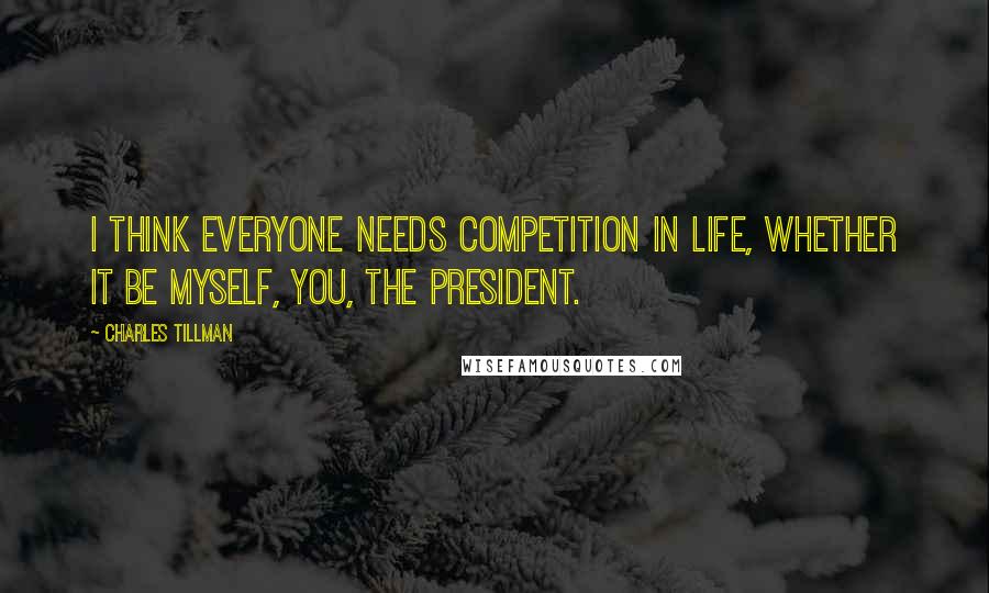 Charles Tillman quotes: I think everyone needs competition in life, whether it be myself, you, the President.