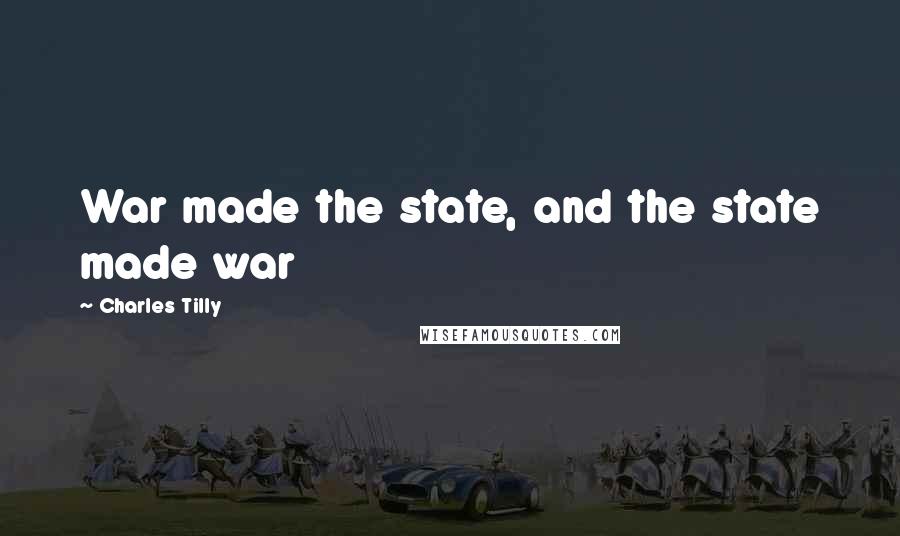 Charles Tilly quotes: War made the state, and the state made war