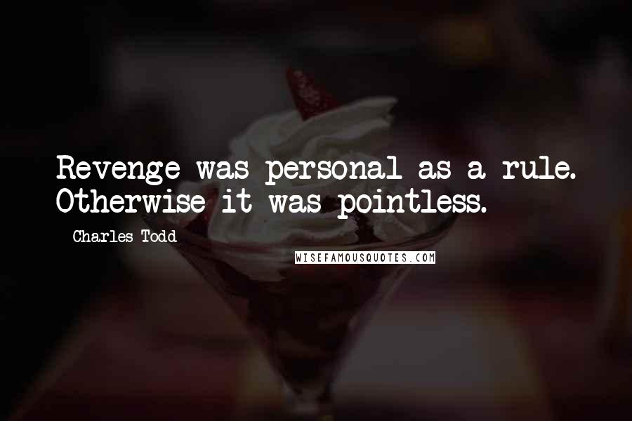 Charles Todd quotes: Revenge was personal as a rule. Otherwise it was pointless.