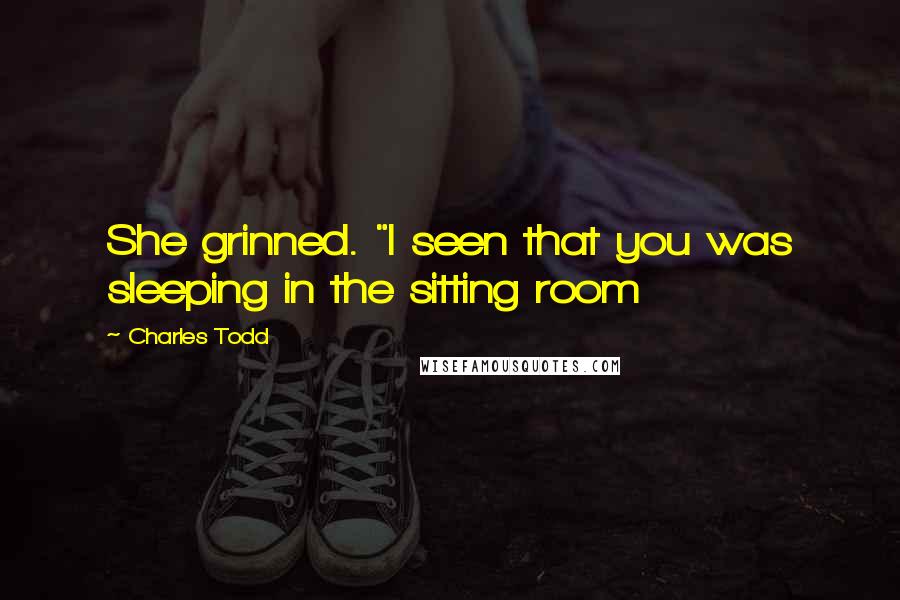 Charles Todd quotes: She grinned. "I seen that you was sleeping in the sitting room