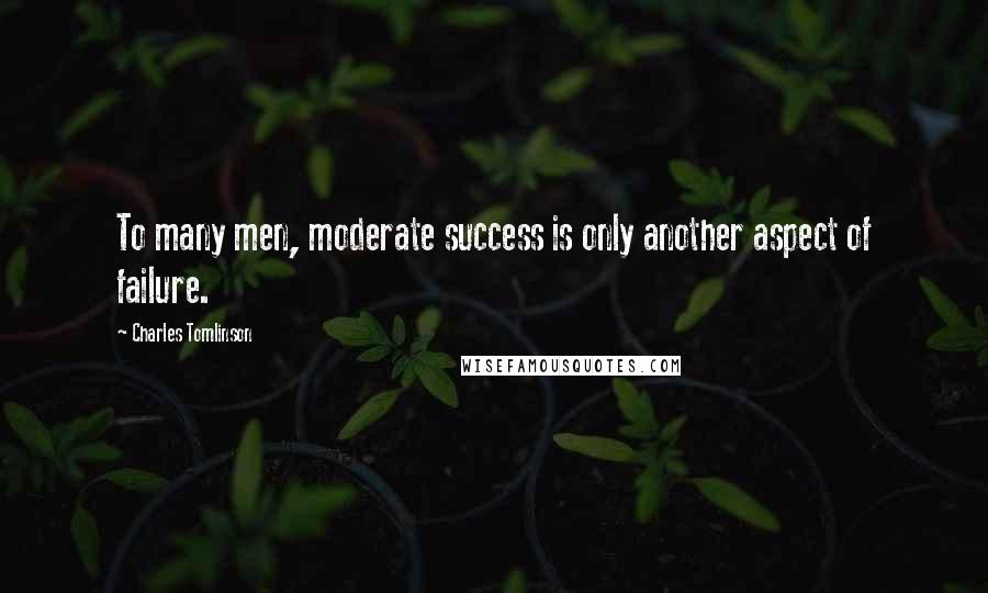 Charles Tomlinson quotes: To many men, moderate success is only another aspect of failure.