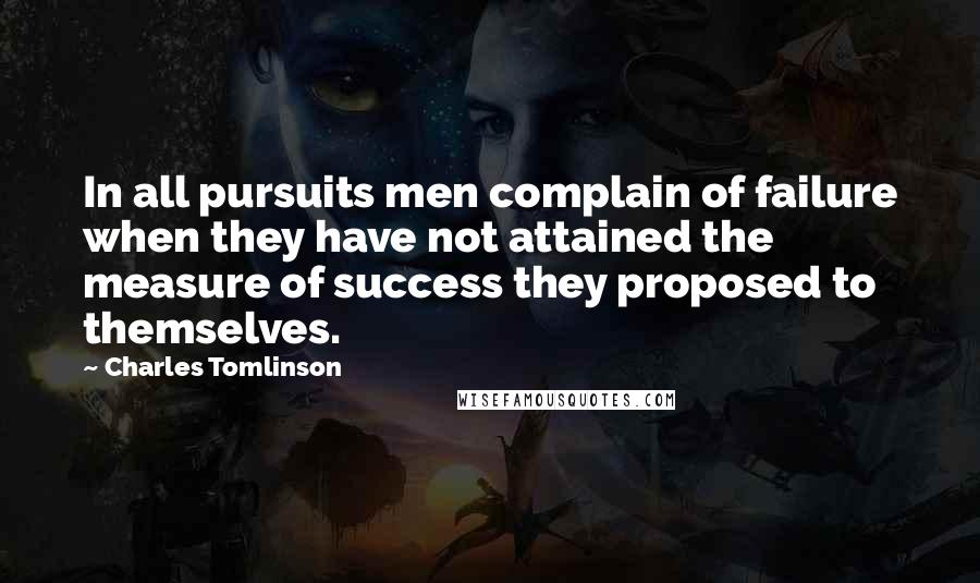 Charles Tomlinson quotes: In all pursuits men complain of failure when they have not attained the measure of success they proposed to themselves.