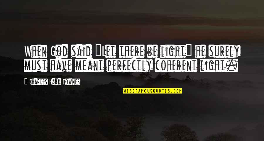 Charles Townes Quotes By Charles Hard Townes: When God said "Let there be light" he