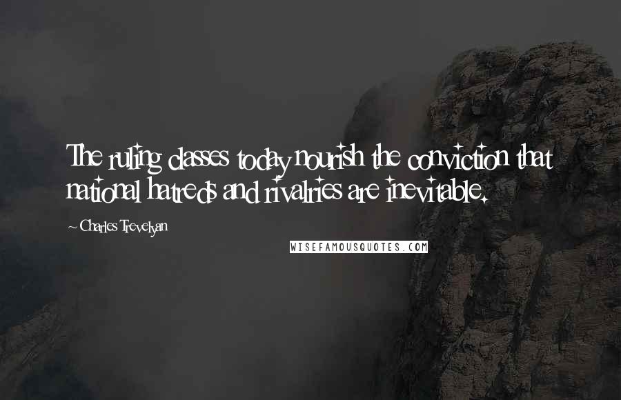 Charles Trevelyan quotes: The ruling classes today nourish the conviction that national hatreds and rivalries are inevitable.