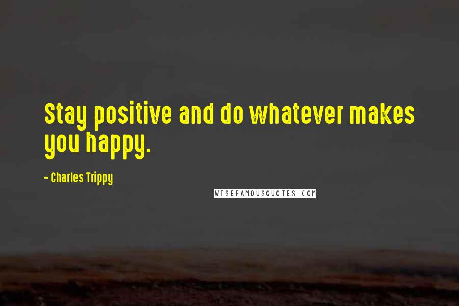 Charles Trippy quotes: Stay positive and do whatever makes you happy.