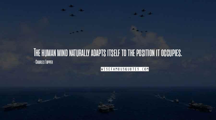 Charles Tupper quotes: The human mind naturally adapts itself to the position it occupies.