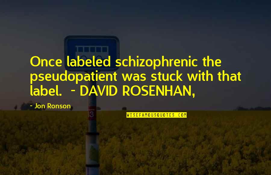 Charles Turnip Townshend Quotes By Jon Ronson: Once labeled schizophrenic the pseudopatient was stuck with Charles Turnip Townshend Quotes By Jon Ronson: Once labeled schizophrenic the pseudopatient was stuck with