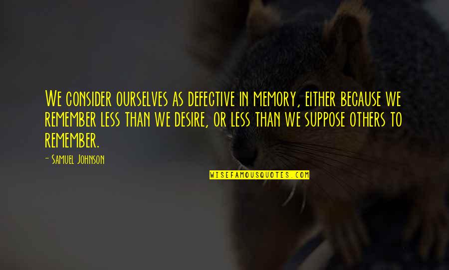 Charles Tyson Yerkes Quotes By Samuel Johnson: We consider ourselves as defective in memory, either Charles Tyson Yerkes Quotes By Samuel Johnson: We consider ourselves as defective in memory, either