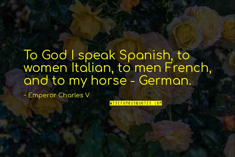 Charles V Holy Roman Emperor Quotes By Emperor Charles V: To God I speak Spanish, to women Italian, Charles V Holy Roman Emperor Quotes By Emperor Charles V: To God I speak Spanish, to women Italian,
