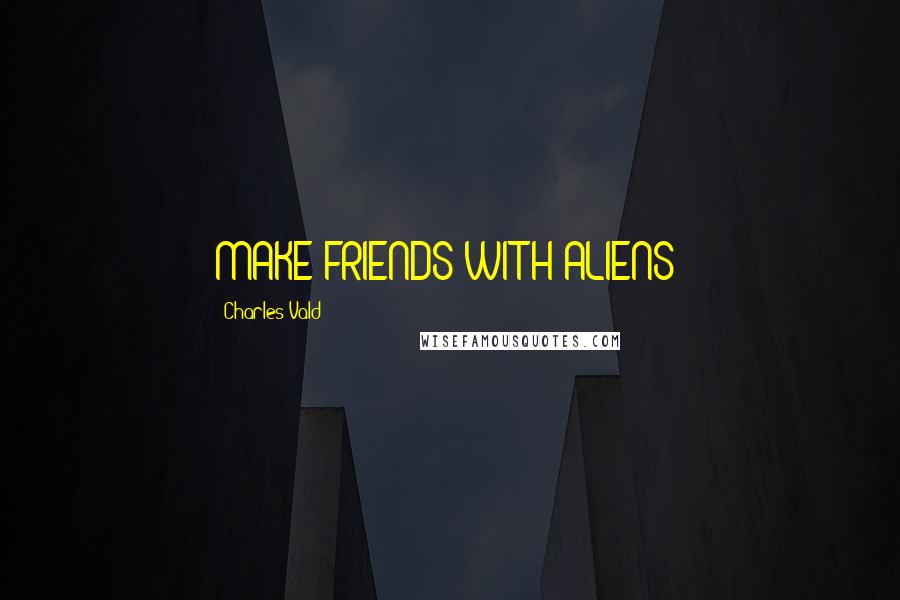 Charles Vald quotes: MAKE FRIENDS WITH ALIENS?