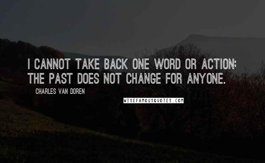 Charles Van Doren quotes: I cannot take back one word or action; the past does not change for anyone.
