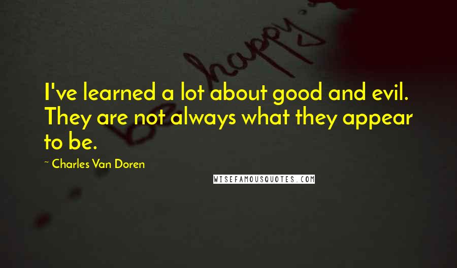 Charles Van Doren quotes: I've learned a lot about good and evil. They are not always what they appear to be.