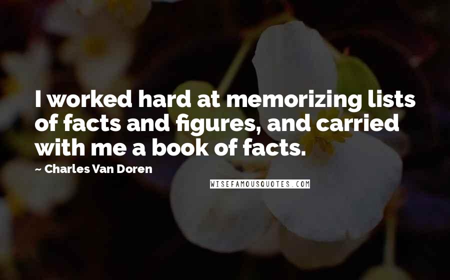 Charles Van Doren quotes: I worked hard at memorizing lists of facts and figures, and carried with me a book of facts.