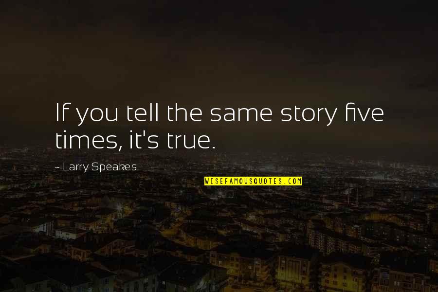 Charles Villiers Stanford Quotes By Larry Speakes: If you tell the same story five times,