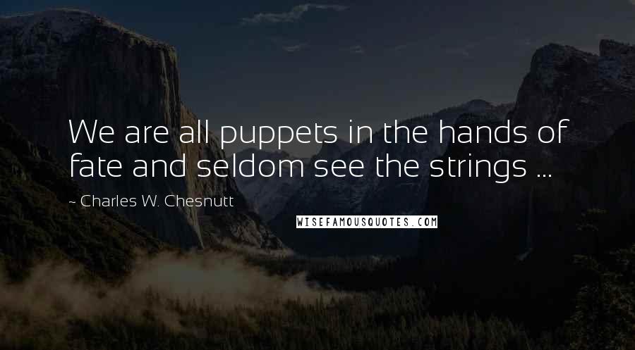 Charles W. Chesnutt quotes: We are all puppets in the hands of fate and seldom see the strings ...