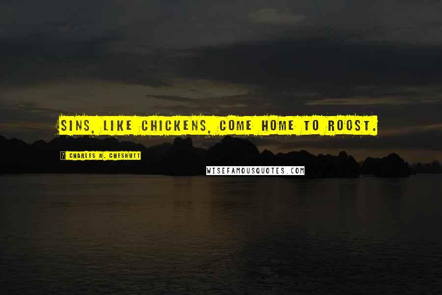 Charles W. Chesnutt quotes: Sins, like chickens, come home to roost.