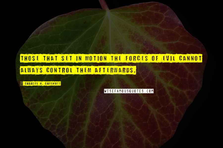 Charles W. Chesnutt quotes: Those that set in motion the forces of evil cannot always control them afterwards.