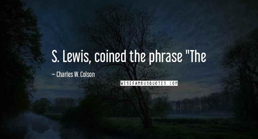 Charles W. Colson quotes: S. Lewis, coined the phrase "The
