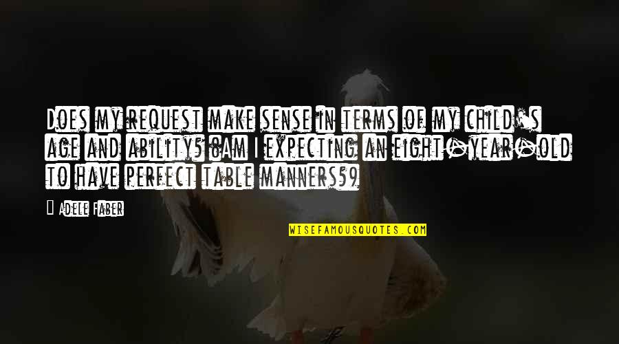 Charles W Fairbanks Quotes By Adele Faber: Does my request make sense in terms of Charles W Fairbanks Quotes By Adele Faber: Does my request make sense in terms of