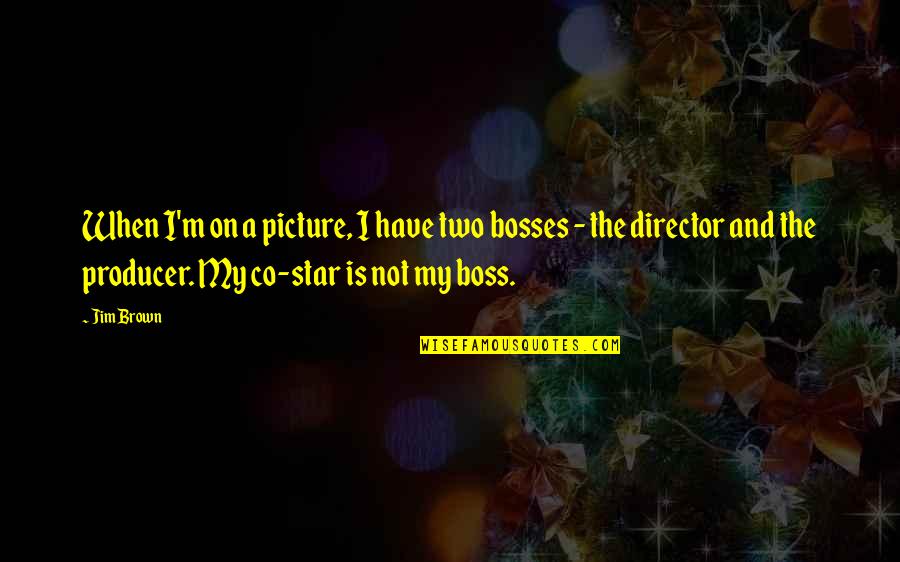 Charles W Fairbanks Quotes By Jim Brown: When I'm on a picture, I have two Charles W Fairbanks Quotes By Jim Brown: When I'm on a picture, I have two