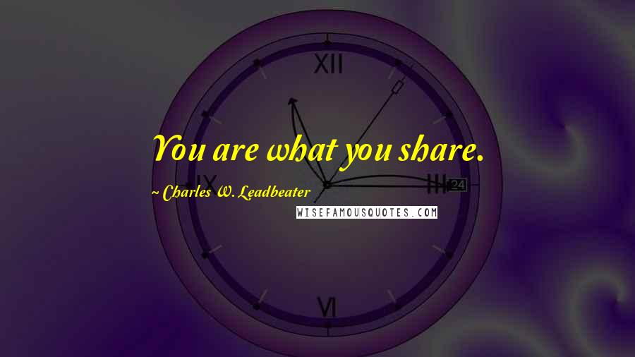 Charles W. Leadbeater quotes: You are what you share.