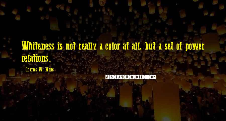 Charles W. Mills quotes: Whiteness is not really a color at all, but a set of power relations.