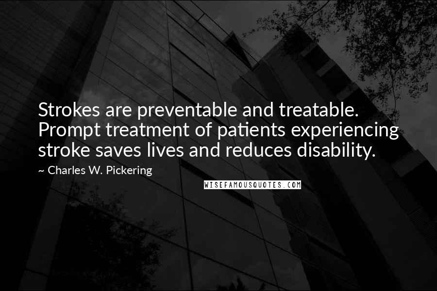 Charles W. Pickering quotes: Strokes are preventable and treatable. Prompt treatment of patients experiencing stroke saves lives and reduces disability.