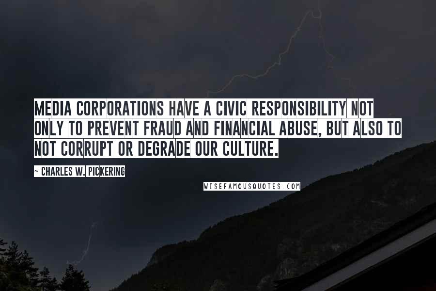 Charles W. Pickering quotes: Media corporations have a civic responsibility not only to prevent fraud and financial abuse, but also to not corrupt or degrade our culture.