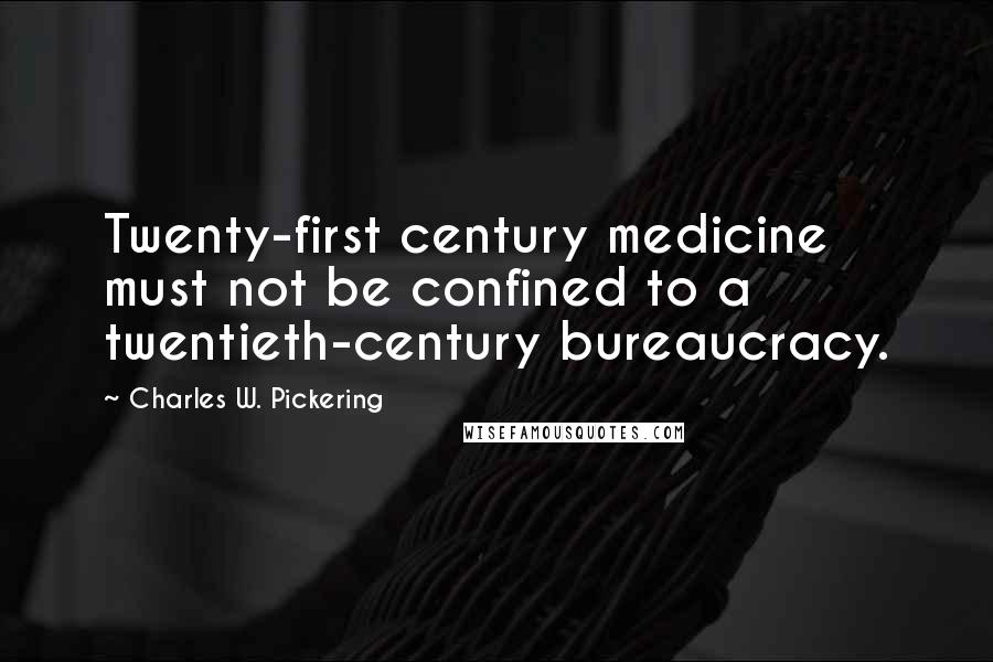 Charles W. Pickering quotes: Twenty-first century medicine must not be confined to a twentieth-century bureaucracy.