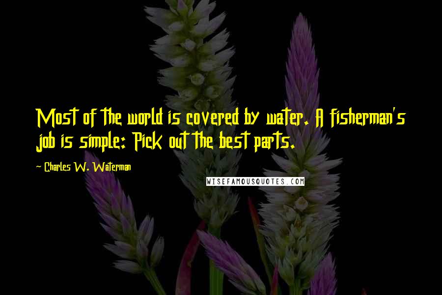 Charles W. Waterman quotes: Most of the world is covered by water. A fisherman's job is simple: Pick out the best parts.